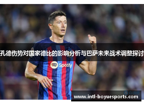 孔德伤势对国家德比的影响分析与巴萨未来战术调整探讨