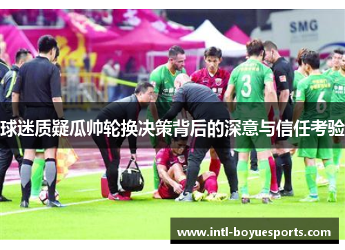 球迷质疑瓜帅轮换决策背后的深意与信任考验